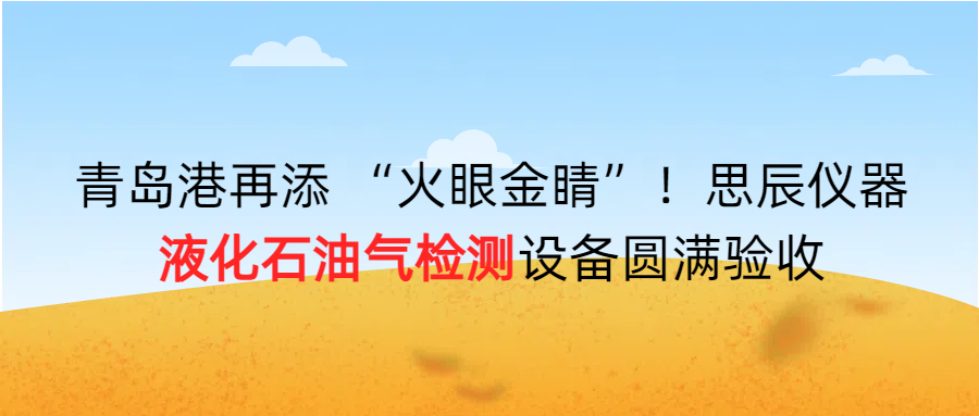 青島港再添 &ldquo;火眼金睛&rdquo;！思辰儀器液化石油氣檢測設(shè)備圓滿完成驗(yàn)收?。? class=
