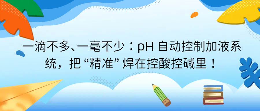 一滴不多、一毫不少：pH 自動控制加液系統(tǒng)，把 &ldquo;精準&rdquo; 焊在控酸控堿里